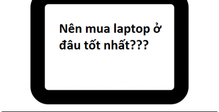 Nên mua laptop và các phần cứng cho laptop ở đâu?